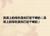 高速上的綠色激光燈是干嘛的（高速上的綠色激光燈是干嘛的）