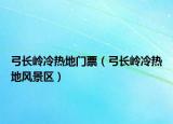 弓長(zhǎng)嶺冷熱地門票（弓長(zhǎng)嶺冷熱地風(fēng)景區(qū)）