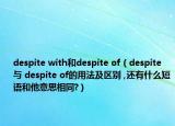 despite with和despite of（despite 與 despite of的用法及區(qū)別 ,還有什么短語和他意思相同?）