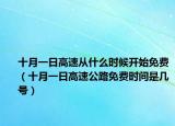 十月一日高速從什么時候開始免費（十月一日高速公路免費時間是幾號）
