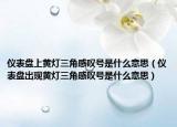 儀表盤上黃燈三角感嘆號是什么意思（儀表盤出現(xiàn)黃燈三角感嘆號是什么意思）