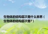 生物體的結構層次是什么意思（生物體的結構層次是?）