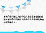不識(shí)廬山真面目,只緣身在此山中意思相近的成語（不識(shí)廬山真面目,只緣身在此山中!此句包含的成語是什么）
