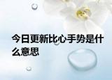 今日更新比心手勢(shì)是什么意思