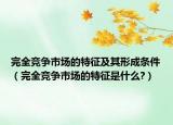 完全競爭市場的特征及其形成條件（完全競爭市場的特征是什么?）