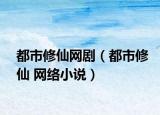 都市修仙網(wǎng)?。ǘ际行尴?網(wǎng)絡(luò)小說(shuō)）