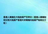 香港人離婚在大陸的房產(chǎn)怎樣分（香港人離婚如何分割大陸房產(chǎn)香港夫妻離婚內(nèi)地房產(chǎn)如何分介紹）