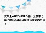 汽車上AUTOHOLD是什么意思（車上的autohold是什么意思怎么用）