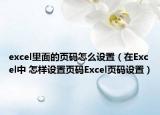 excel里面的頁(yè)碼怎么設(shè)置（在Excel中 怎樣設(shè)置頁(yè)碼Excel頁(yè)碼設(shè)置）