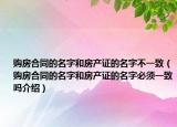 購房合同的名字和房產(chǎn)證的名字不一致（購房合同的名字和房產(chǎn)證的名字必須一致嗎介紹）