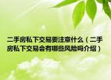 二手房私下交易要注意什么（二手房私下交易會有哪些風(fēng)險嗎介紹）
