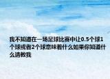 我不知道在一場足球比賽中讓0.5個球1個球或者2個球意味著什么如果你知道什么請教我
