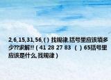2,6,15,31,56,( ) 找規(guī)律,括號(hào)里應(yīng)該填多少??求解!!（41 28 27 83 （）65括號(hào)里應(yīng)該是什么,找規(guī)律）
