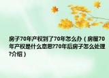 房子70年產(chǎn)權(quán)到了70年怎么辦（房屋70年產(chǎn)權(quán)是什么意思?70年后房子怎么處理?介紹）