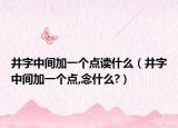 井字中間加一個(gè)點(diǎn)讀什么（井字中間加一個(gè)點(diǎn),念什么?）