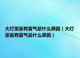 大燈里面有霧氣是什么原因（大燈里面有霧氣是什么原因）