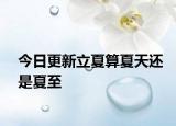 今日更新立夏算夏天還是夏至
