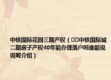 中鐵國際花園三期產(chǎn)權(quán)（??中鐵國際城二期房子產(chǎn)權(quán)40年能辦理落戶嗎誰能說說呢介紹）