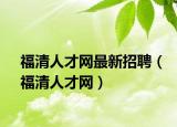 福清人才網(wǎng)最新招聘（福清人才網(wǎng)）