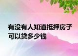 有沒有人知道抵押房子可以貸多少錢