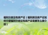 福利分房沒有房產(chǎn)證（福利房沒房產(chǎn)證如何分割福利分房沒有房產(chǎn)證需要怎么做介紹）