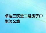卓達三溪堂二期房子戶型怎么算