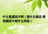 什么是漏洞卡?。ㄊ鞘裁锤拍?使用漏洞卡有什么風(fēng)險）