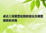 卓達(dá)三溪堂營業(yè)部的地址在哪里誰能告訴我
