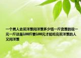 一個(gè)男人去買洋蔥問洋蔥多少錢一斤賣蔥的說一元一斤這是100斤要100元才能吃完買洋蔥的人又問洋蔥
