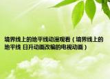 境界線上的地平線動(dòng)漫觀看（境界線上的地平線 日升動(dòng)畫(huà)改編的電視動(dòng)畫(huà)）