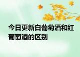 今日更新白葡萄酒和紅葡萄酒的區(qū)別