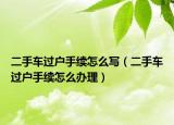 二手車過戶手續(xù)怎么寫（二手車過戶手續(xù)怎么辦理）