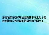 比較洋務(wù)運(yùn)動(dòng)和明治維新的不同之處（明治維新和洋務(wù)運(yùn)動(dòng)的相同點(diǎn)和不同點(diǎn)）