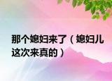 那個(gè)媳婦來(lái)了（媳婦兒這次來(lái)真的）