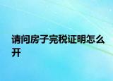 請(qǐng)問房子完稅證明怎么開
