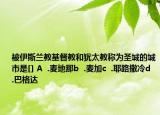 被伊斯蘭教基督教和猶太教稱(chēng)為圣城的城市是[] A  .麥地那b  .麥加c  .耶路撒冷d  .巴格達(dá)