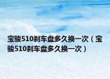 寶駿510剎車(chē)盤(pán)多久換一次（寶駿510剎車(chē)盤(pán)多久換一次）