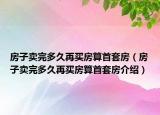 房子賣完多久再買房算首套房（房子賣完多久再買房算首套房介紹）