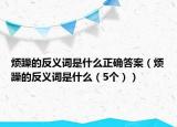 煩躁的反義詞是什么正確答案（煩躁的反義詞是什么（5個））