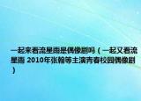 一起來看流星雨是偶像劇嗎（一起又看流星雨 2010年張翰等主演青春校園偶像劇）