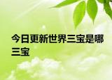 今日更新世界三寶是哪三寶