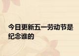 今日更新五一勞動節(jié)是紀念誰的