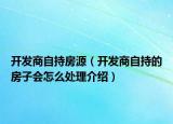 開發(fā)商自持房源（開發(fā)商自持的房子會怎么處理介紹）
