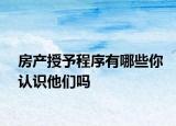 房產(chǎn)授予程序有哪些你認識他們嗎