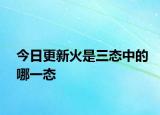 今日更新火是三態(tài)中的哪一態(tài)