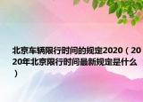北京車輛限行時(shí)間的規(guī)定2020（2020年北京限行時(shí)間最新規(guī)定是什么）