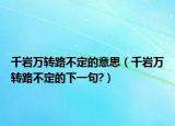 千巖萬(wàn)轉(zhuǎn)路不定的意思（千巖萬(wàn)轉(zhuǎn)路不定的下一句?）