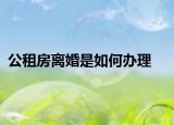 公租房離婚是如何辦理