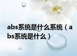 abs系統(tǒng)是什么系統(tǒng)（abs系統(tǒng)是什么）