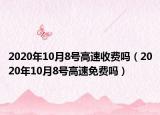 2020年10月8號(hào)高速收費(fèi)嗎（2020年10月8號(hào)高速免費(fèi)嗎）